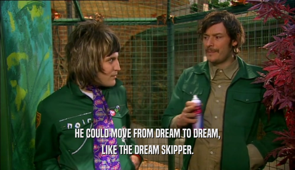 HE COULD MOVE FROM DREAM TO DREAM, LIKE THE DREAM SKIPPER. 