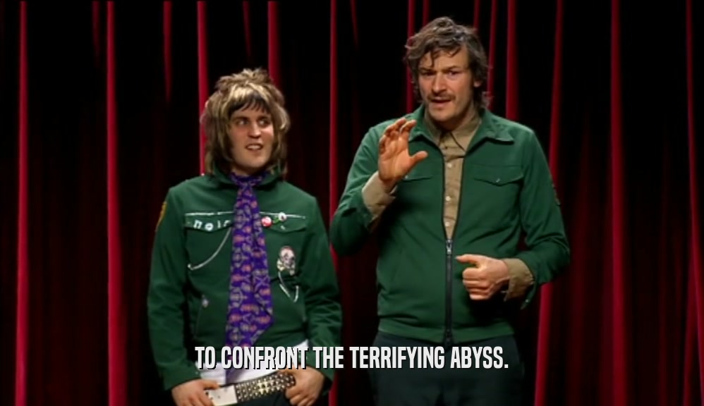 TO CONFRONT THE TERRIFYING ABYSS.  