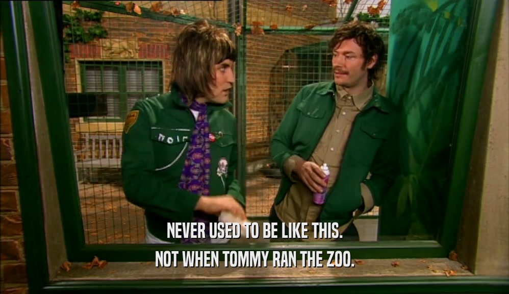 NEVER USED TO BE LIKE THIS. NOT WHEN TOMMY RAN THE ZOO. 