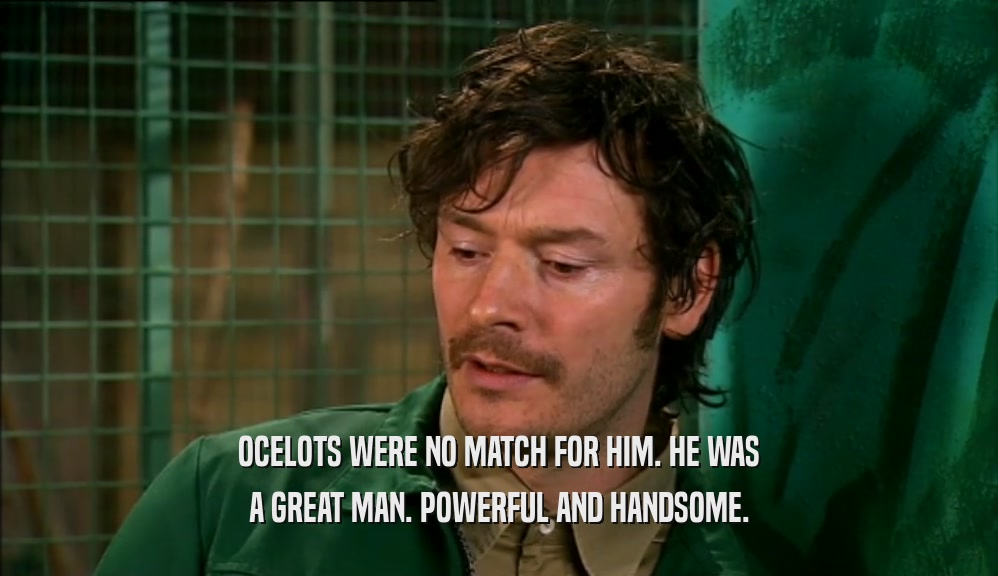 OCELOTS WERE NO MATCH FOR HIM. HE WAS A GREAT MAN. POWERFUL AND HANDSOME. 