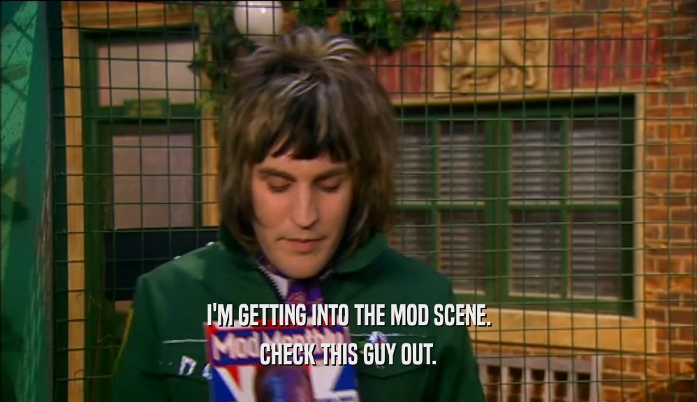 I'M GETTING INTO THE MOD SCENE. CHECK THIS GUY OUT. 