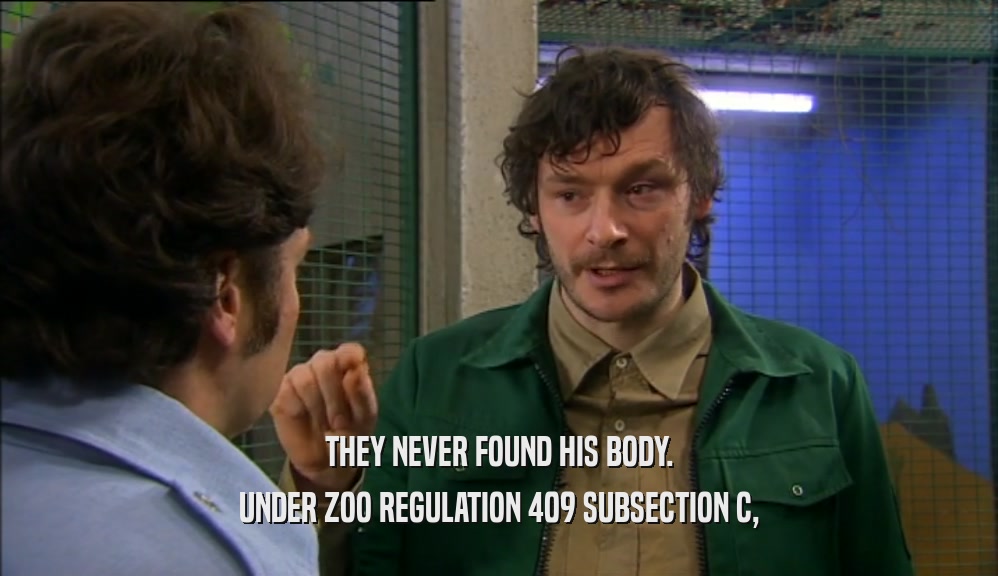 THEY NEVER FOUND HIS BODY.
 UNDER ZOO REGULATION 409 SUBSECTION C,
 