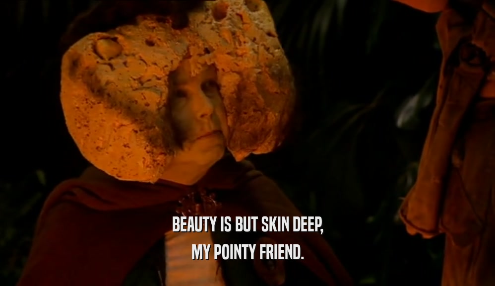 BEAUTY IS BUT SKIN DEEP, MY POINTY FRIEND. 