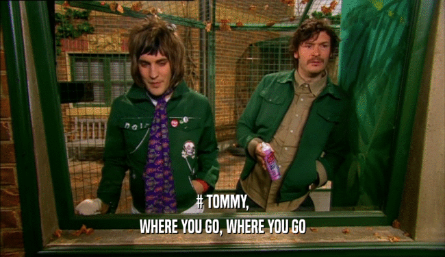 # TOMMY, WHERE YOU GO, WHERE YOU GO 