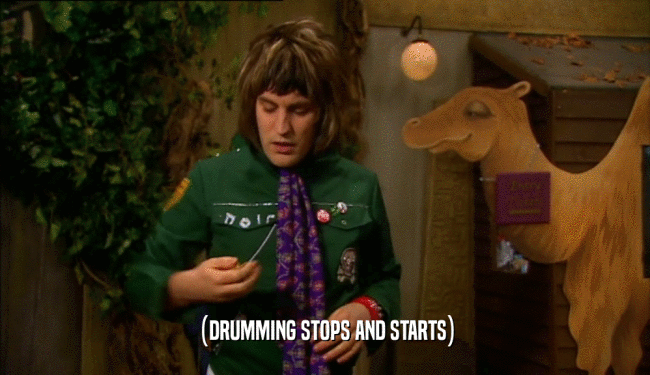 (DRUMMING STOPS AND STARTS)  