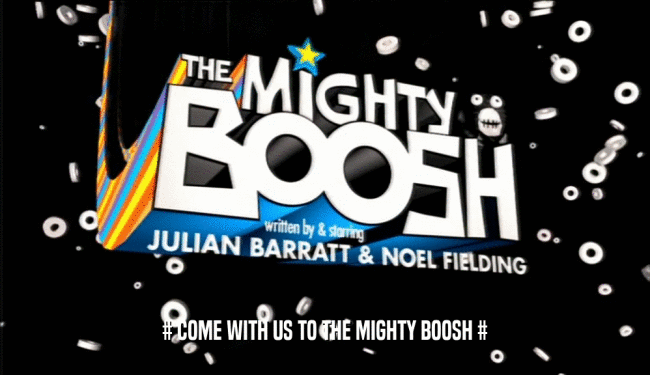 # COME WITH US TO THE MIGHTY BOOSH #  