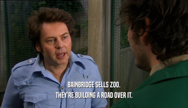 BAINBRIDGE SELLS ZOO.
 THEY'RE BUILDING A ROAD OVER IT.
 