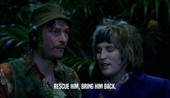RESCUE HIM, BRING HIM BACK.  
