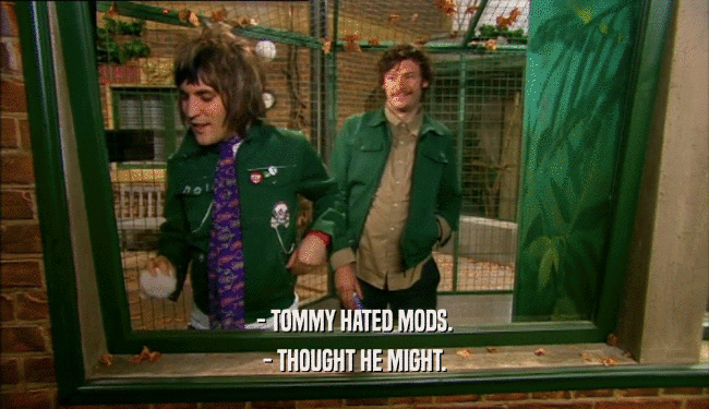 - TOMMY HATED MODS.
 - THOUGHT HE MIGHT.
 