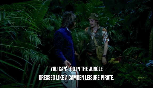 YOU CAN'T GO IN THE JUNGLE DRESSED LIKE A CAMDEN LEISURE PIRATE. 
