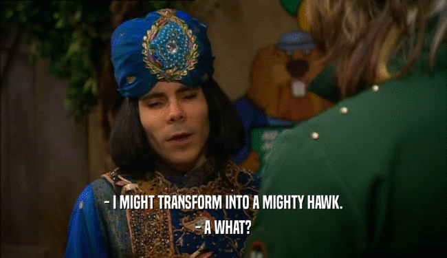 - I MIGHT TRANSFORM INTO A MIGHTY HAWK. - A WHAT? 