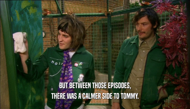 BUT BETWEEN THOSE EPISODES, THERE WAS A CALMER SIDE TO TOMMY. 