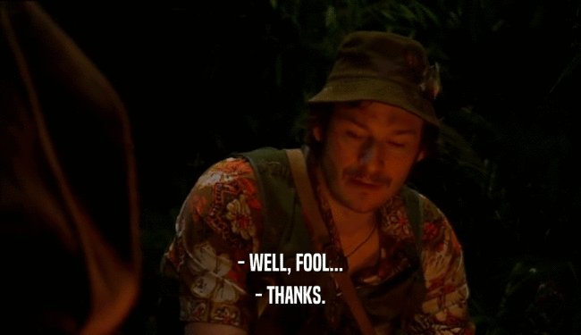 - WELL, FOOL... - THANKS. 