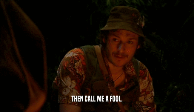 THEN CALL ME A FOOL.  
