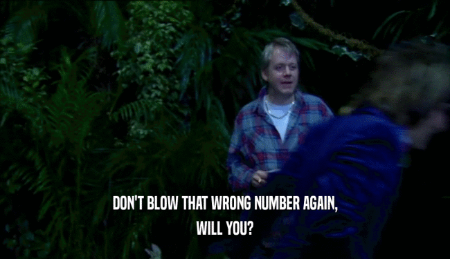 DON'T BLOW THAT WRONG NUMBER AGAIN, WILL YOU? 