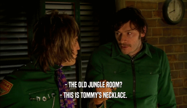 - THE OLD JUNGLE ROOM? - THIS IS TOMMY'S NECKLACE. 