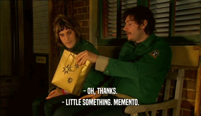 - OH, THANKS. - LITTLE SOMETHING. MEMENTO. 