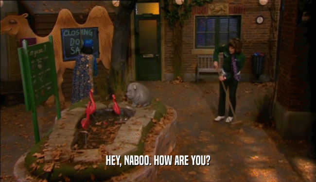HEY, NABOO. HOW ARE YOU?  