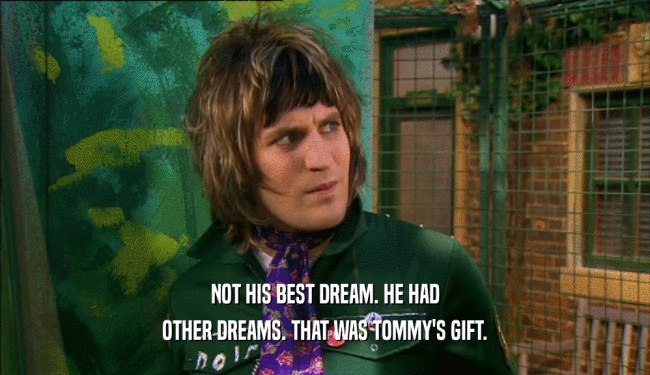 NOT HIS BEST DREAM. HE HAD
 OTHER DREAMS. THAT WAS TOMMY'S GIFT.
 