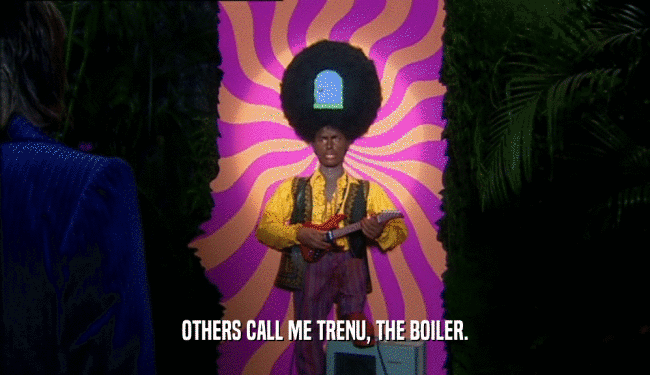 OTHERS CALL ME TRENU, THE BOILER.  