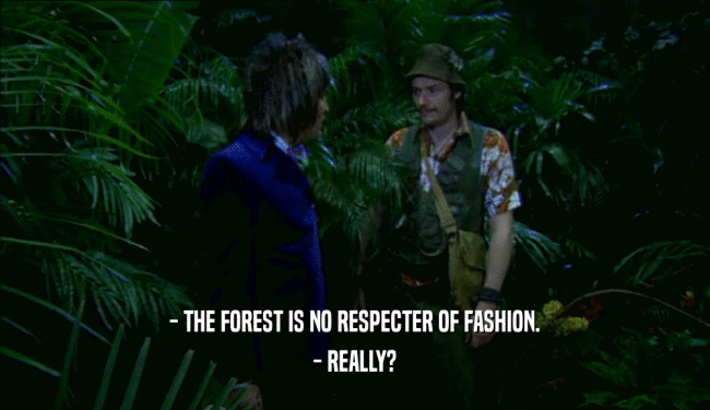 - THE FOREST IS NO RESPECTER OF FASHION. - REALLY? 
