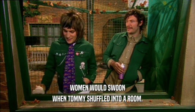 WOMEN WOULD SWOON WHEN TOMMY SHUFFLED INTO A ROOM. 