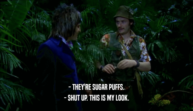 - THEY'RE SUGAR PUFFS. - SHUT UP. THIS IS MY LOOK. 