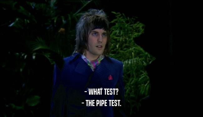 - WHAT TEST? - THE PIPE TEST. 