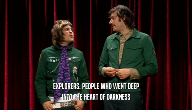 EXPLORERS. PEOPLE WHO WENT DEEP INTO THE HEART OF DARKNESS 