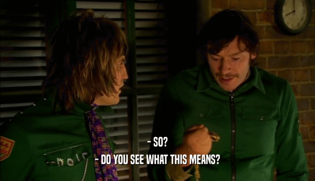 - SO? - DO YOU SEE WHAT THIS MEANS? 