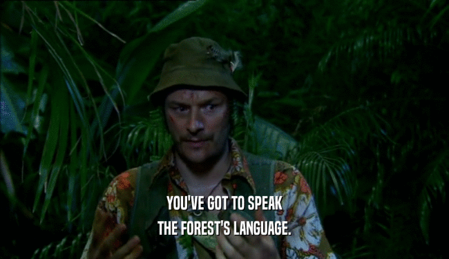 YOU'VE GOT TO SPEAK
 THE FOREST'S LANGUAGE.
 