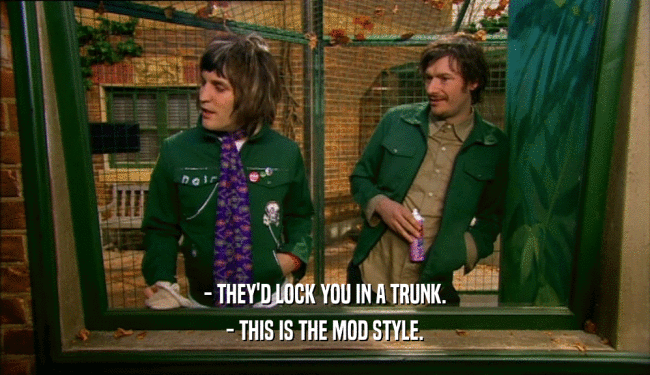 - THEY'D LOCK YOU IN A TRUNK. - THIS IS THE MOD STYLE. 