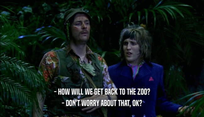 - HOW WILL WE GET BACK TO THE ZOO?
 - DON'T WORRY ABOUT THAT, OK?
 