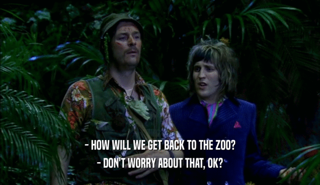 - HOW WILL WE GET BACK TO THE ZOO? - DON'T WORRY ABOUT THAT, OK? 