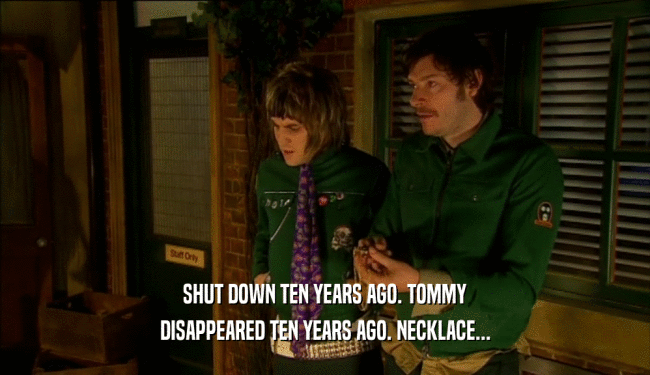 SHUT DOWN TEN YEARS AGO. TOMMY DISAPPEARED TEN YEARS AGO. NECKLACE... 