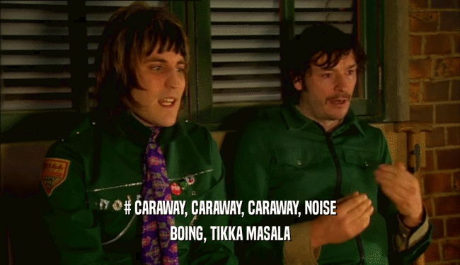 # CARAWAY, CARAWAY, CARAWAY, NOISE BOING, TIKKA MASALA 