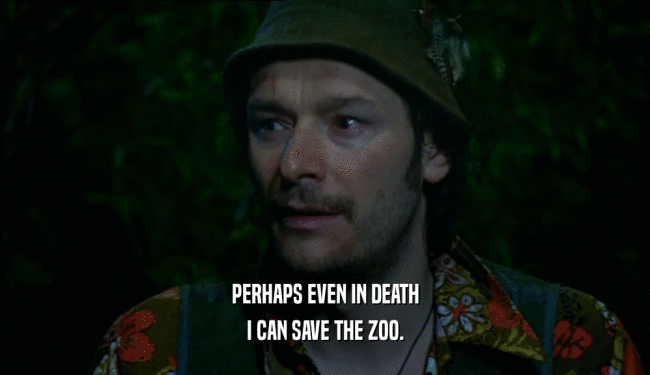 PERHAPS EVEN IN DEATH
 I CAN SAVE THE ZOO.
 