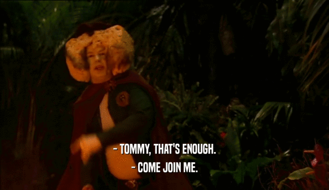 - TOMMY, THAT'S ENOUGH. - COME JOIN ME. 