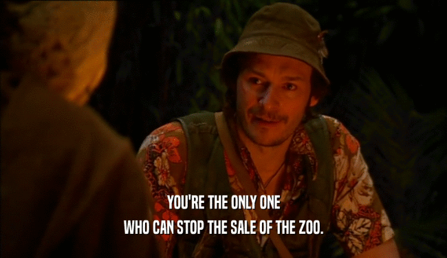 YOU'RE THE ONLY ONE
 WHO CAN STOP THE SALE OF THE ZOO.
 