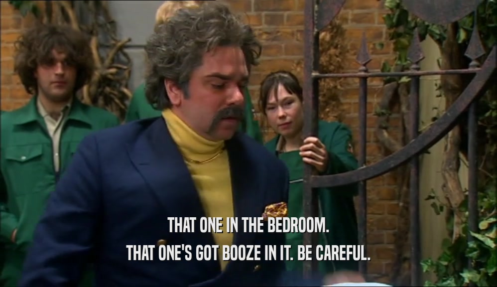THAT ONE IN THE BEDROOM. THAT ONE'S GOT BOOZE IN IT. BE CAREFUL. 