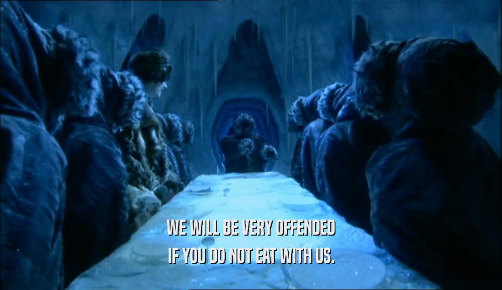 WE WILL BE VERY OFFENDED IF YOU DO NOT EAT WITH US. 