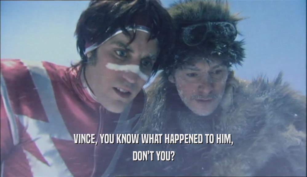 VINCE, YOU KNOW WHAT HAPPENED TO HIM, DON'T YOU? 