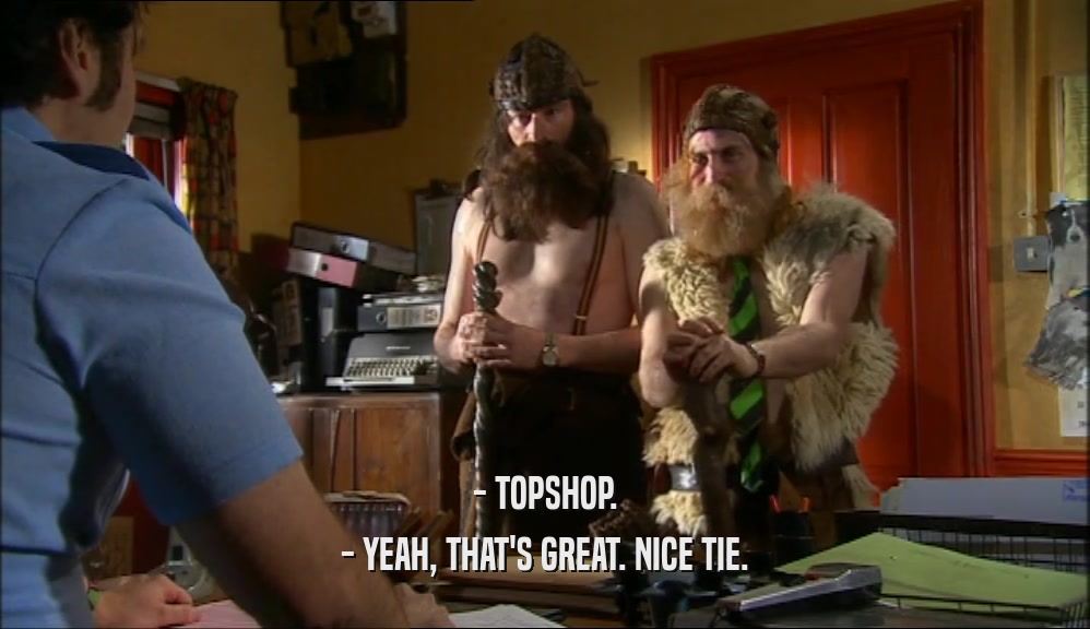 - TOPSHOP. - YEAH, THAT'S GREAT. NICE TIE. 