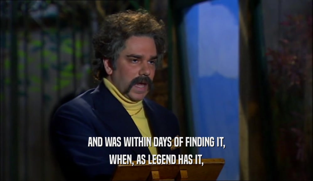 AND WAS WITHIN DAYS OF FINDING IT, WHEN, AS LEGEND HAS IT, 