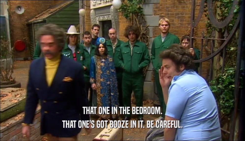 THAT ONE IN THE BEDROOM. THAT ONE'S GOT BOOZE IN IT. BE CAREFUL. 