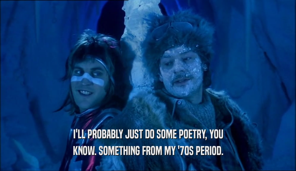 I'LL PROBABLY JUST DO SOME POETRY, YOU KNOW. SOMETHING FROM MY '70S PERIOD. 
