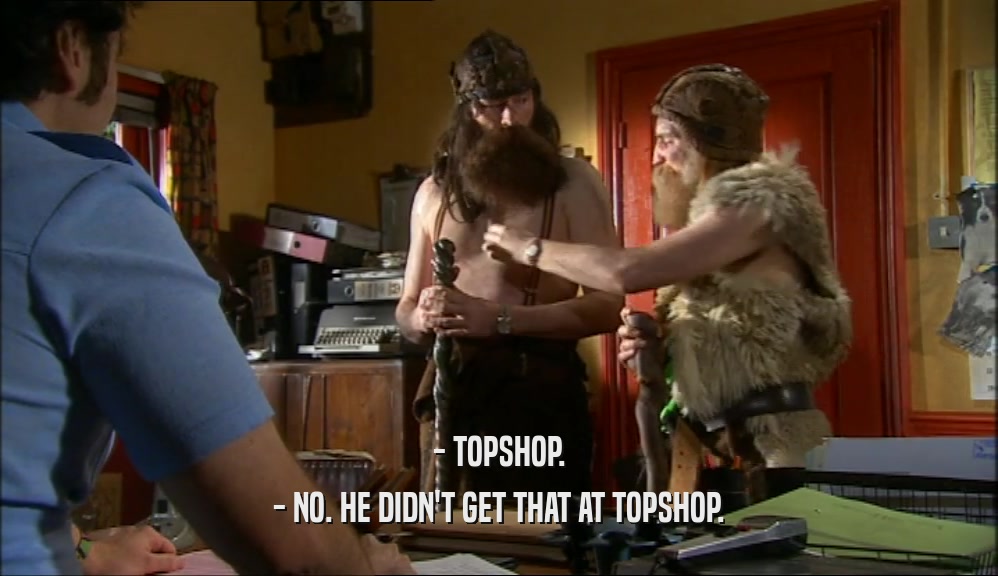 - TOPSHOP. - NO. HE DIDN'T GET THAT AT TOPSHOP. 