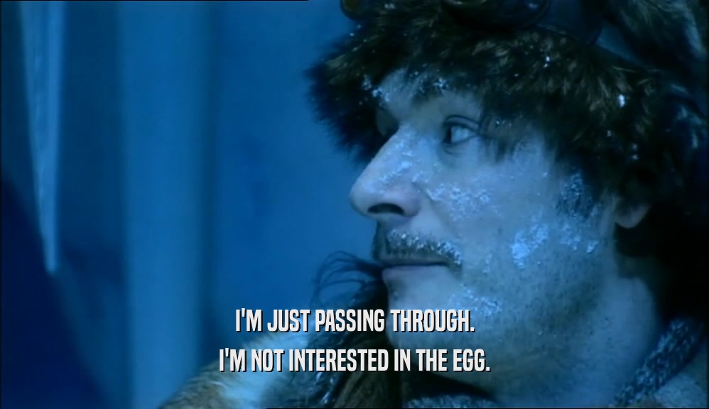 I'M JUST PASSING THROUGH. I'M NOT INTERESTED IN THE EGG. 