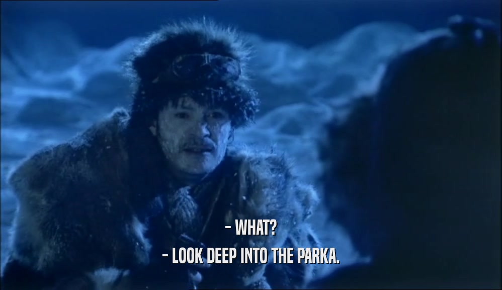 - WHAT? - LOOK DEEP INTO THE PARKA. 
