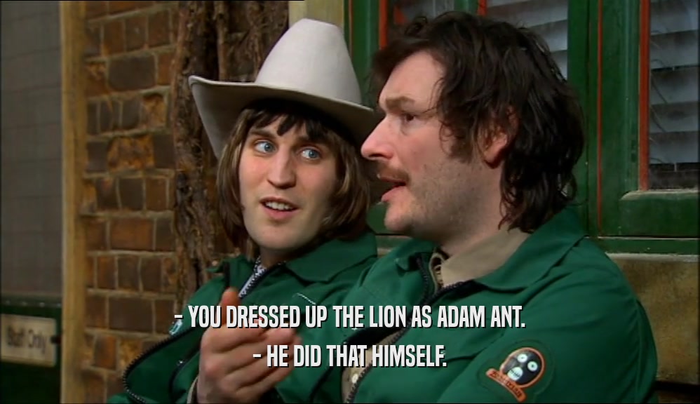 - YOU DRESSED UP THE LION AS ADAM ANT.
 - HE DID THAT HIMSELF.
 